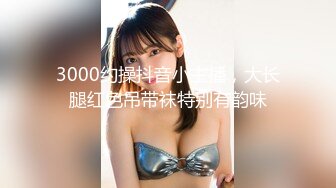 3000约操抖音小主播，大长腿红色吊带袜特别有韵味