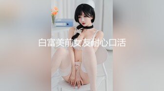 白富美前女友耐心口活