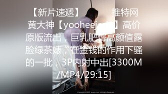 【新片速遞】 ⚫️⚫️推特网黄大神【yooheejade】高价原版流出，巨乳肥臀高颜值露脸绿茶婊，在金钱的作用下骚的一批，3P内射中出[3300M/MP4/29:15]