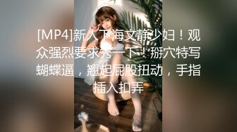 [MP4]新人下海文静少妇！观众强烈要求秀一下！掰穴特写蝴蝶逼，翘起屁股扭动，手指插入扣弄