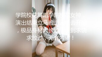 学院校花舞蹈学院校花女神，演出结束立马被主人拉去开房，极品身材大长腿，肏到求饶求放过，无套内射！