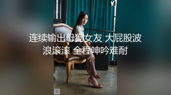 连续输出母狗女友 大屁股波浪滚滚 全程呻吟难耐