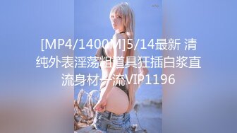 [MP4/1400M]5/14最新 清纯外表淫荡粗道具狂插白浆直流身材一流VIP1196