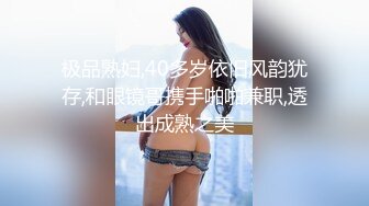 极品熟妇,40多岁依旧风韵犹存,和眼镜哥携手啪啪兼职,透出成熟之美