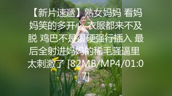 【新片速遞】熟女妈妈 看妈妈笑的多开心 衣服都来不及脱 鸡巴不是很硬强行插入 最后全射进妈妈的稀毛骚逼里 太刺激了 [82MB/MP4/01:07]