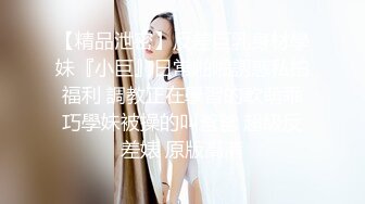 【精品泄密】反差巨乳身材學妹『小巨』日常啪啪誘惑私拍福利 調教正在學習的軟萌乖巧學妹被操的叫爸爸 超級反差婊 原版高清