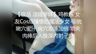 【极品 淫娃学妹】鸡教练 女友Cos成憧憬的魔法少女 吸吮嫩穴蜜汁 肏穴攻速加倍 紧夹肉棒后入极深内射子宫