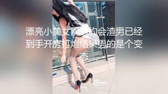 漂亮小美女网恋约会渣男已经到手开房打炮结果男的是个变态