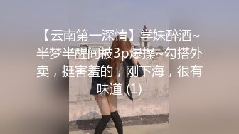 【云南第一深情】学妹醉酒~半梦半醒间被3p爆操~勾搭外卖，挺害羞的，刚下海，很有味道 (1)