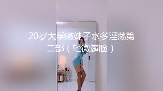 20岁大学嫩妹子水多淫荡第二部（轻微露脸）