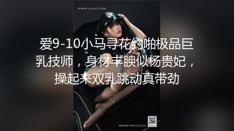 爱9-10小马寻花约啪极品巨乳技师，身材丰腴似杨贵妃，操起来双乳跳动真带劲