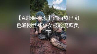 【AI换脸视频】迪丽热巴 红色渔网丝袜少女被轮流欺负 下