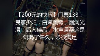 【200元的快乐】门票138，良家少妇，白嫩美臀，圆润光滑，后入佳品，水声潺潺这是饥渴了许久，必须满足