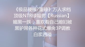 《极品硬核?重磅》万人求档顶级NTR绿帽男【Russian】媚黑一族，喜欢看自己媳妇被黑驴屌各种花式爆肏3P调教白浆四溢