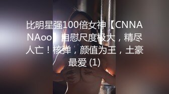 比明星强100倍女神【CNNANAoo】自慰尺度极大，精尽人亡！核弹，颜值为王，土豪最爱 (1)