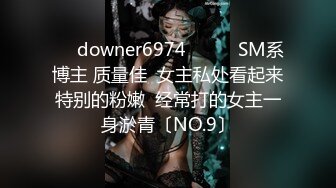 ☀️downer6974☀️☛☛SM系博主 质量佳  女主私处看起来特别的粉嫩  经常打的女主一身淤青〔NO.9〕