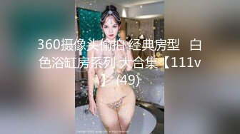 360摄像头偷拍 经典房型❤白色浴缸房系列 大合集【111v】 (49)