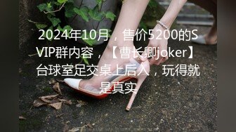 2024年10月，售价5200的SVIP群内容，【曹长卿joker】台球室足交桌上后入，玩得就是真实