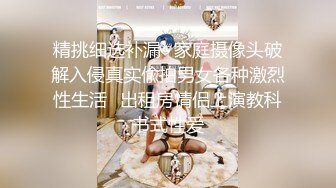 精挑细选补漏✿家庭摄像头破解入侵真实偸拍男女各种激烈性生活✿出租房情侣上演教科书式性爱