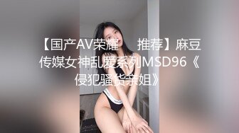 【国产AV荣耀❤️推荐】麻豆传媒女神乱爱系列MSD96《侵犯骚货亲姐》