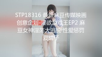 STP18316 最新麻豆传媒映画创意企划-淫欲游戏王EP2 麻豆女神淫荡大逃脱 性爱惩罚夏晴子