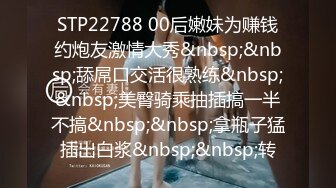 STP22788 00后嫩妹为赚钱约炮友激情大秀&nbsp;&nbsp;舔屌口交活很熟练&nbsp;&nbsp;美臀骑乘抽插搞一半不搞&nbsp;&nbsp;拿瓶子猛插出白浆&nbsp;&nbsp;转