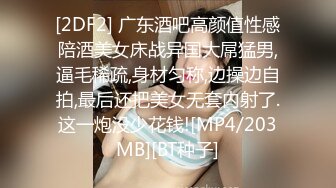 [2DF2] 广东酒吧高颜值性感陪酒美女床战异国大屌猛男,逼毛稀疏,身材匀称,边操边自拍,最后还把美女无套内射了.这一炮没少花钱![MP4/203MB][BT种子]