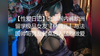 【性爱日记】之湿润内裤欧洲留学极品女友『林雅儿』与法国帅哥男友餐桌后入猛烈做爱