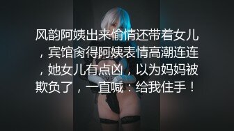 风韵阿姨出来偷情还带着女儿，宾馆肏得阿姨表情高潮连连，她女儿有点凶，以为妈妈被欺负了，一直喊：给我住手！