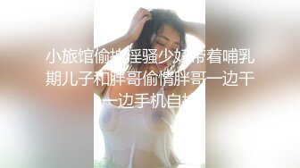 小旅馆偷拍淫骚少妇带着哺乳期儿子和胖哥偷情胖哥一边干一边手机自拍