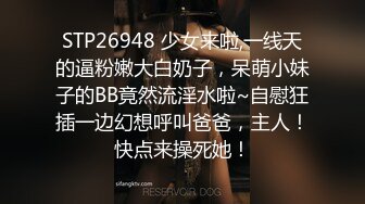 STP26948 少女来啦,一线天的逼粉嫩大白奶子，呆萌小妹子的BB竟然流淫水啦~自慰狂插一边幻想呼叫爸爸，主人！快点来操死她！