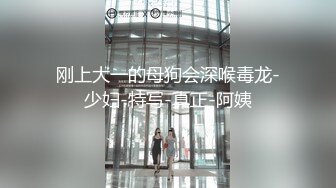 刚上大一的母狗会深喉毒龙-少妇-特写-真正-阿姨