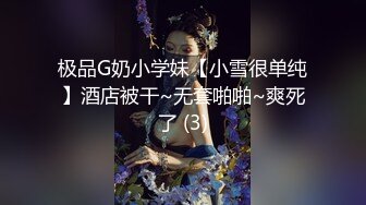 极品G奶小学妹【小雪很单纯】酒店被干~无套啪啪~爽死了 (3)