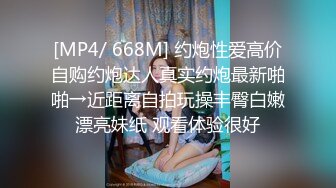 [MP4/ 668M] 约炮性爱高价自购约炮达人真实约炮最新啪啪→近距离自拍玩操丰臀白嫩漂亮妹纸 观看体验很好