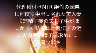 代理種付けNTR 絶倫の義弟に何度も中出しされた美人妻 【無精子症の夫】子供がほしかった私達は、遺伝子の近い夫の弟の精子を求めた… 天海つばさ