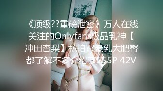 《顶级??重磅泄密》万人在线关注的Onlyfans极品乳神【冲田杏梨】私拍??豪乳大肥臀都了解不多介绍了555P 42V