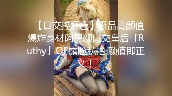 ✨【口交控狂喜】极品高颜值爆炸身材阿黑颜口交皇后「Ruthy」OF露脸私拍 颜值即正义！