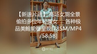 【新速片遞】 商场女厕全景偷拍多位年轻美女❤️各种极品美鲍轮番呈现[785M/MP4/58:58]