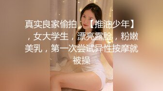 真实良家偷拍，【推油少年】，女大学生，漂亮露脸，粉嫩美乳，第一次尝试异性按摩就被操