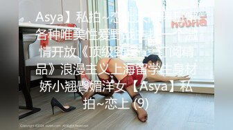 Asya】私拍~恋上大肉棒日常各种唯美性爱野战主打一个激情开放《顶级劲爆☀️订阅精品》浪漫主义上海留学生身材娇小翘臀媚洋女【Asya】私拍~恋上 (9)