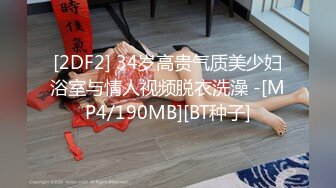 [2DF2] 34岁高贵气质美少妇浴室与情人视频脱衣洗澡 -[MP4/190MB][BT种子]