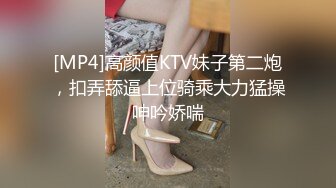 [MP4]高颜值KTV妹子第二炮，扣弄舔逼上位骑乘大力猛操呻吟娇喘