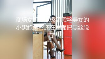 商场女厕偷窥极品黑丝美女的小黑鲍鱼??还在里面把黑丝脱了