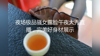 夜场极品骚女露脸午夜大秀直播，完美好身材展示