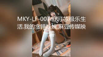 MKY-LF-007.舒可芯.极乐生活.我的贪睡妹妹.麻豆传媒映画