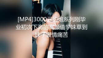 [MP4]3000元约炮系列刚毕业初次下海的高颜值学妹草到妹子表情痛苦