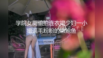 学院女厕偷拍连衣裙少妇一小撮逼毛粉粉的嫩鲍鱼