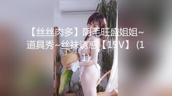 【丝丝肉多】阴毛旺盛姐姐~道具秀~丝袜诱惑【19V】 (11)