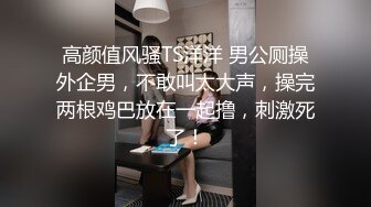 高颜值风骚TS洋洋 男公厕操外企男，不敢叫太大声，操完两根鸡巴放在一起撸，刺激死了！