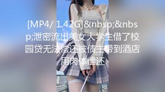 [MP4/ 1.42G]&nbsp;&nbsp;泄密流出美女大学生借了校园贷无法偿还被债主带到酒店用肉体偿还